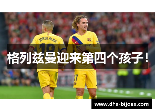 格列兹曼迎来第四个孩子！